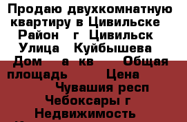 Продаю двухкомнатную квартиру в Цивильске › Район ­ г. Цивильск › Улица ­ Куйбышева › Дом ­ 1а, кв.33 › Общая площадь ­ 48 › Цена ­ 1 500 000 - Чувашия респ., Чебоксары г. Недвижимость » Квартиры продажа   . Чувашия респ.